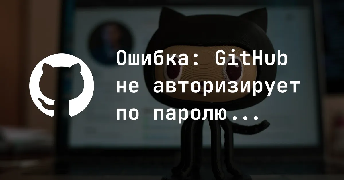Ошибка: Поддержка аутентификации по паролю была удалена 13 августа 2021 г.
